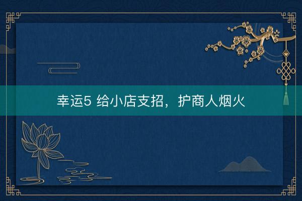 幸运5 给小店支招，护商人烟火