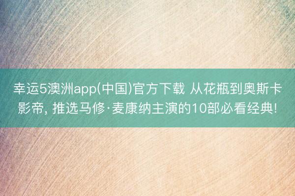 幸运5澳洲app(中国)官方下载 从花瓶到奥斯卡影帝, 推选马修·麦康纳主演的10部必看经典!